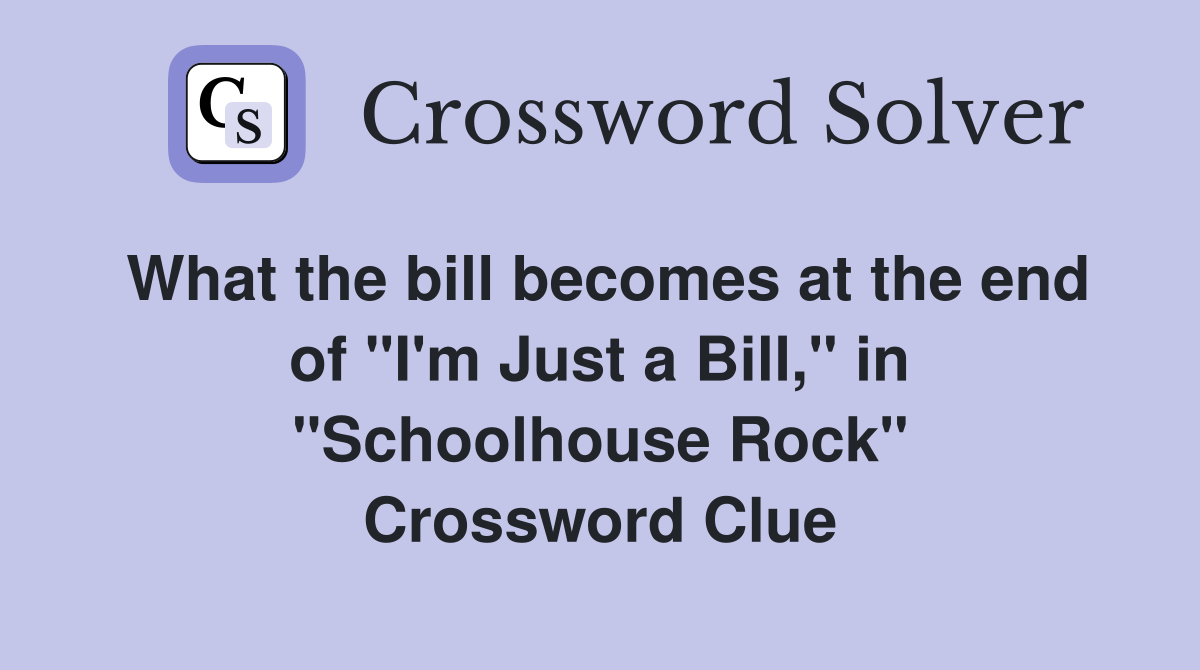 What the bill becomes at the end of "I'm Just a Bill," in "Schoolhouse Rock" Crossword Clue
