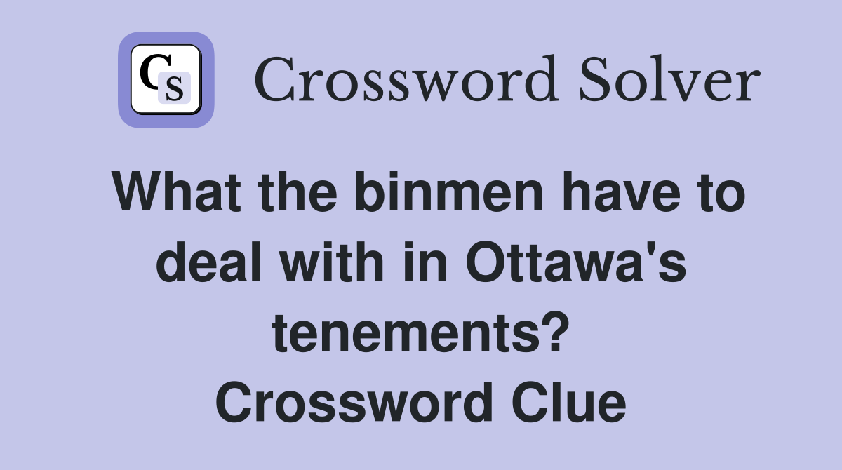 What the binmen have to deal with in Ottawa's tenements? Crossword Clue
