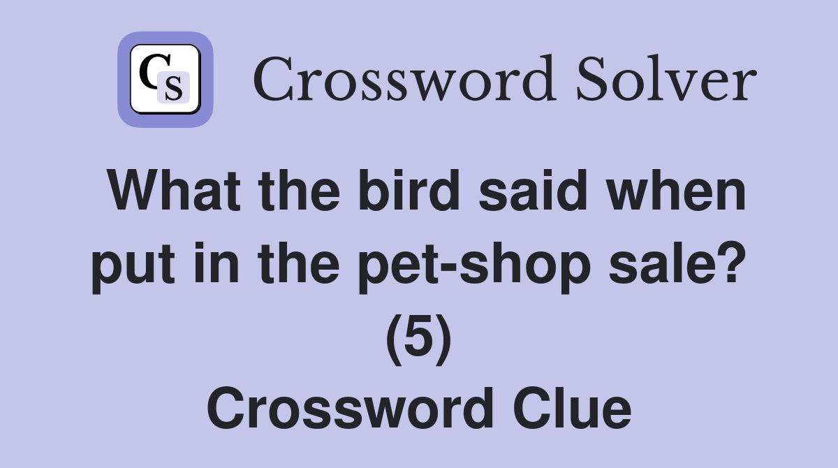 What the bird said when put in the pet-shop sale? (5) Crossword Clue