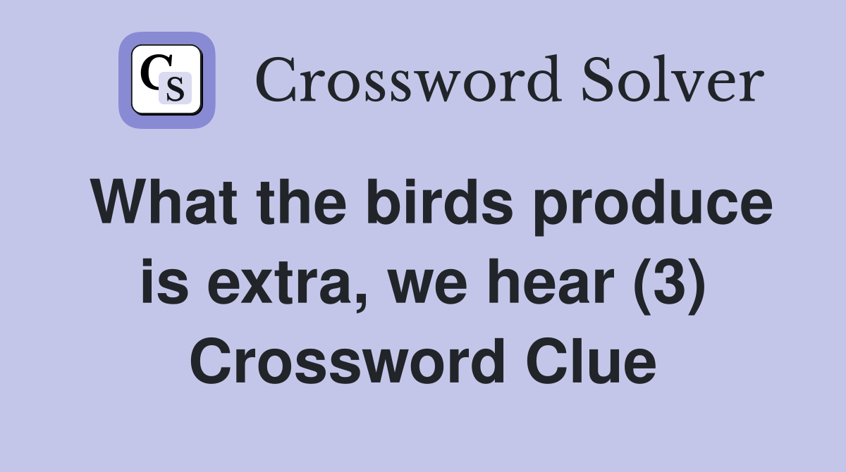 What the birds produce is extra, we hear (3) Crossword Clue