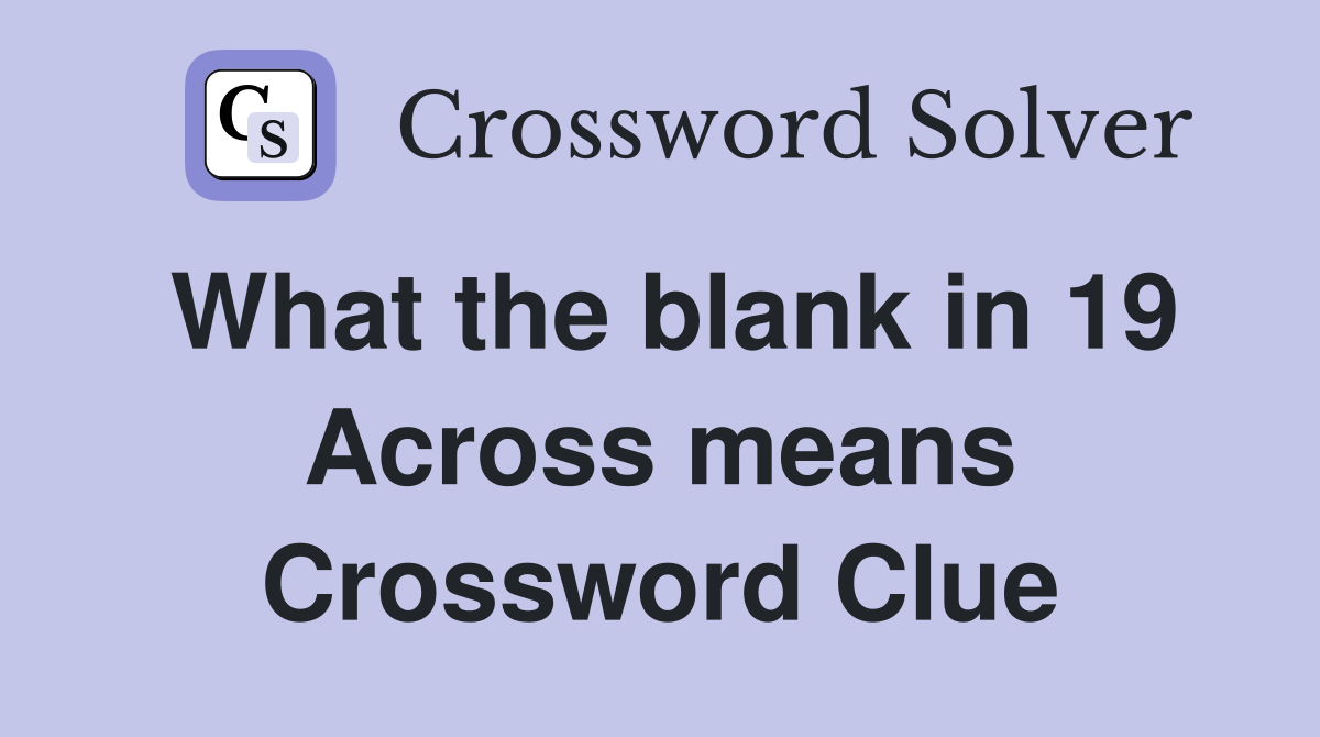 What the blank in 19 Across means Crossword Clue