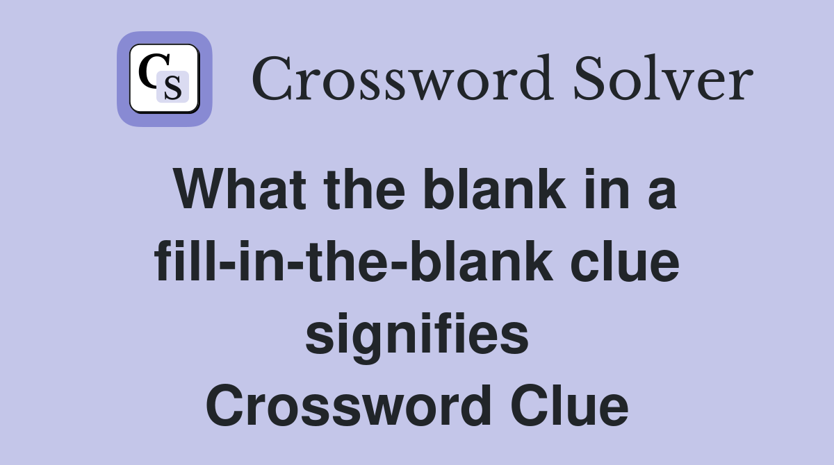 What the blank in a fill-in-the-blank clue signifies Crossword Clue
