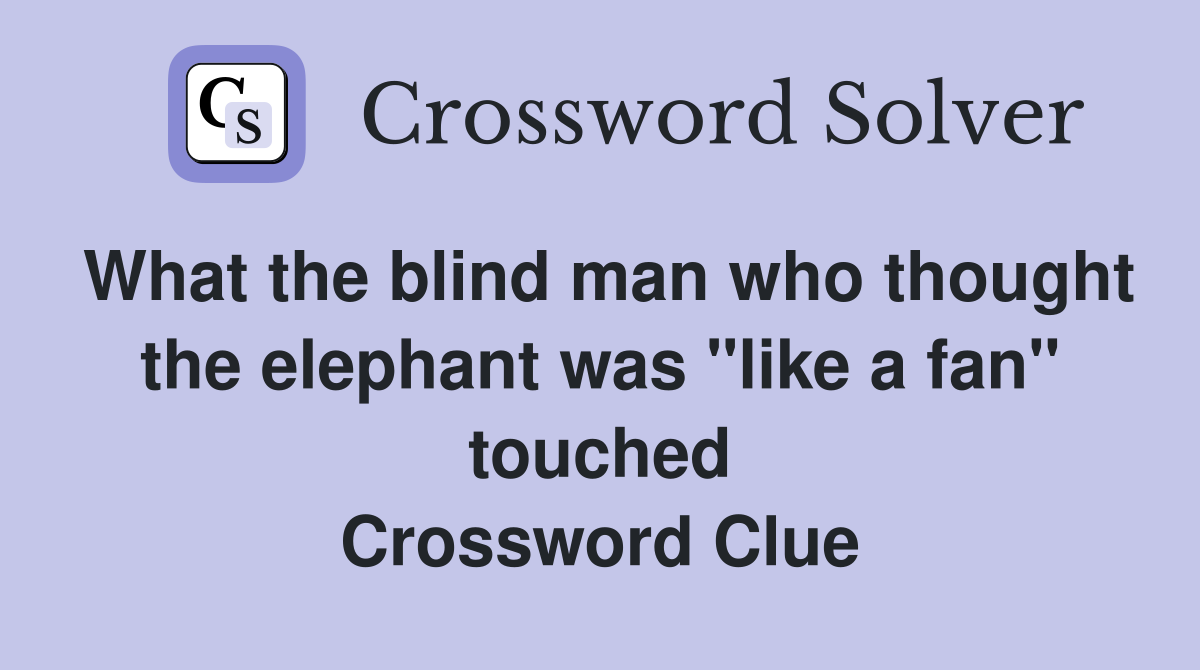 What the blind man who thought the elephant was "like a fan" touched Crossword Clue