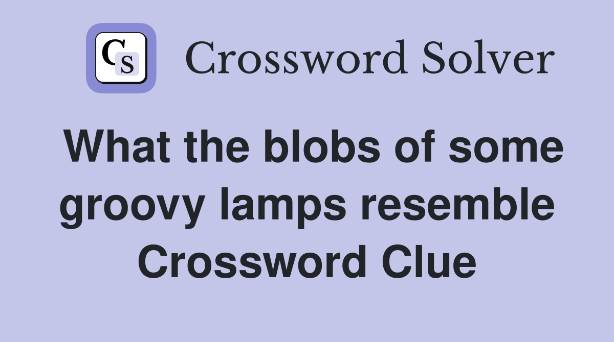 What the blobs of some groovy lamps resemble Crossword Clue
