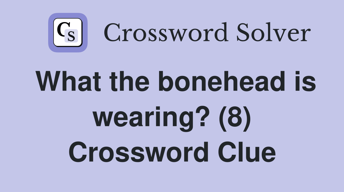 What the bonehead is wearing? (8) Crossword Clue