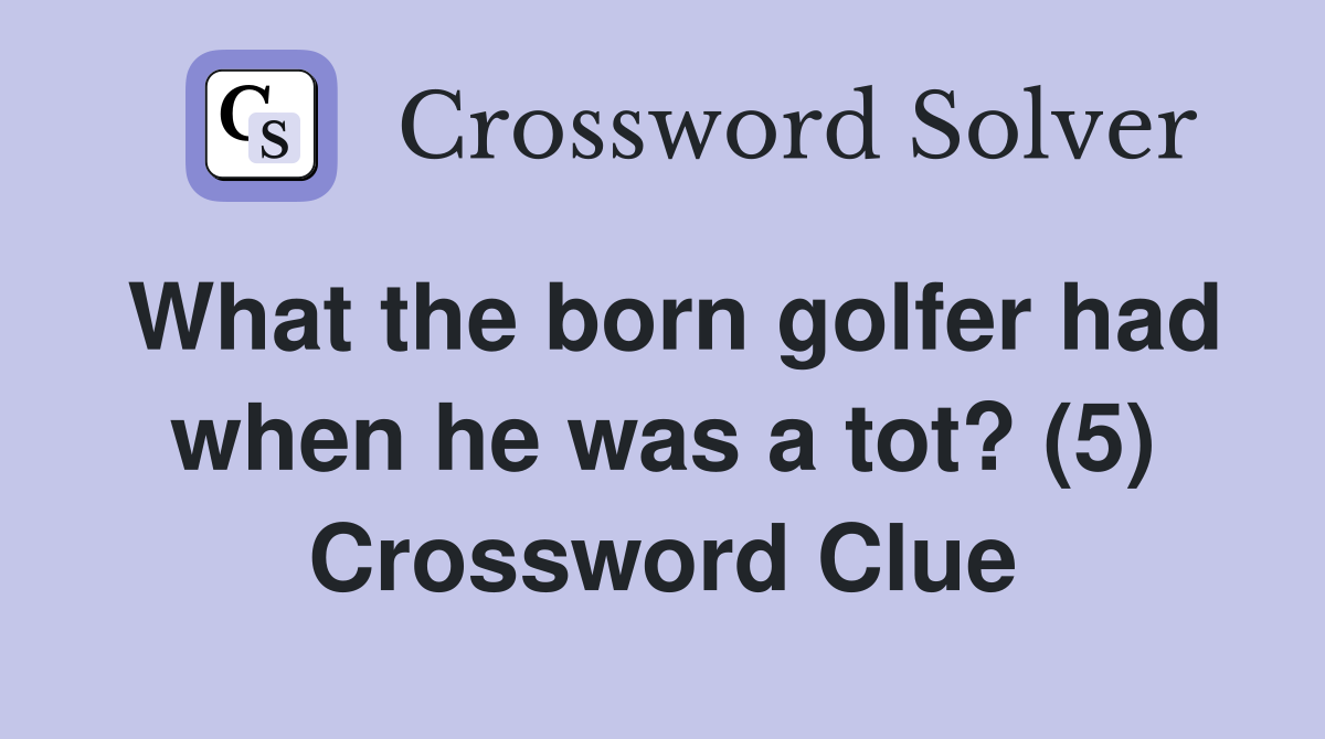 What the born golfer had when he was a tot? (5) Crossword Clue