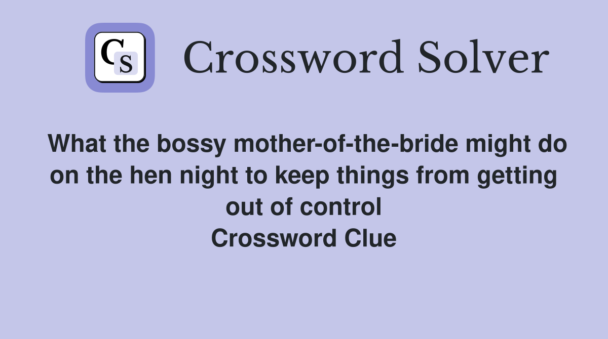 What the bossy mother-of-the-bride might do on the hen night to keep things from getting out of control Crossword Clue
