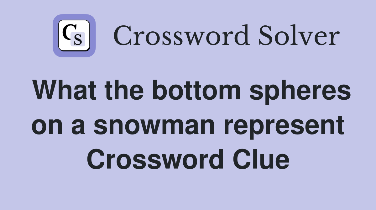 What the bottom spheres on a snowman represent Crossword Clue