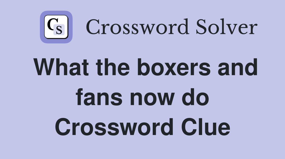 What the boxers and fans now do Crossword Clue