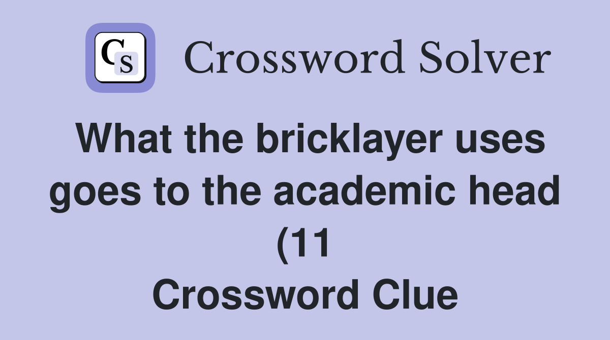 What the bricklayer uses goes to the academic head (11) Crossword What the bricklayer uses goes to the academic head (11) Crossword