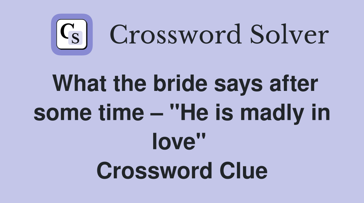 What the bride says after some time – "He is madly in love"  Crossword Clue