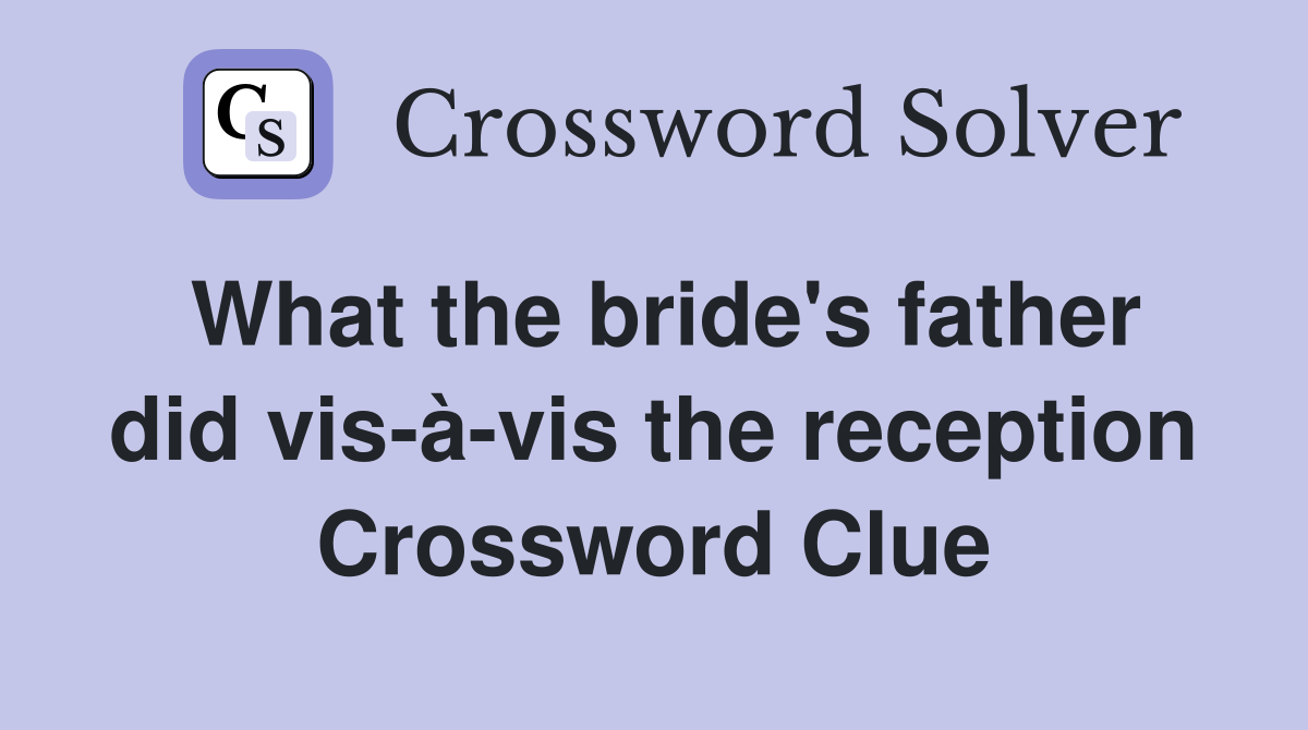 What the bride's father did vis-à-vis the reception Crossword Clue