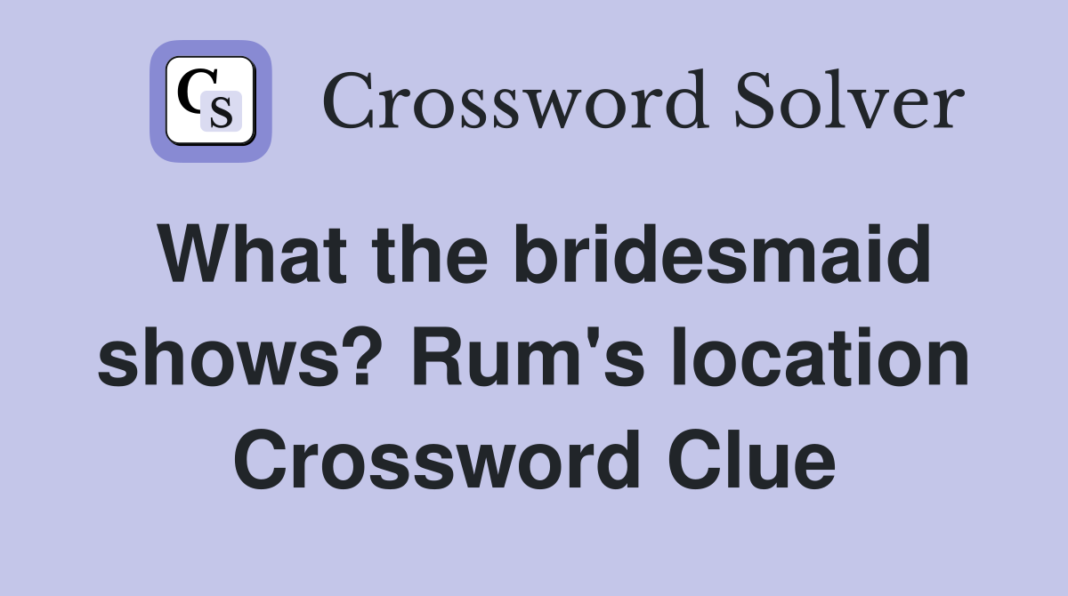 What the bridesmaid shows? Rum's location Crossword Clue