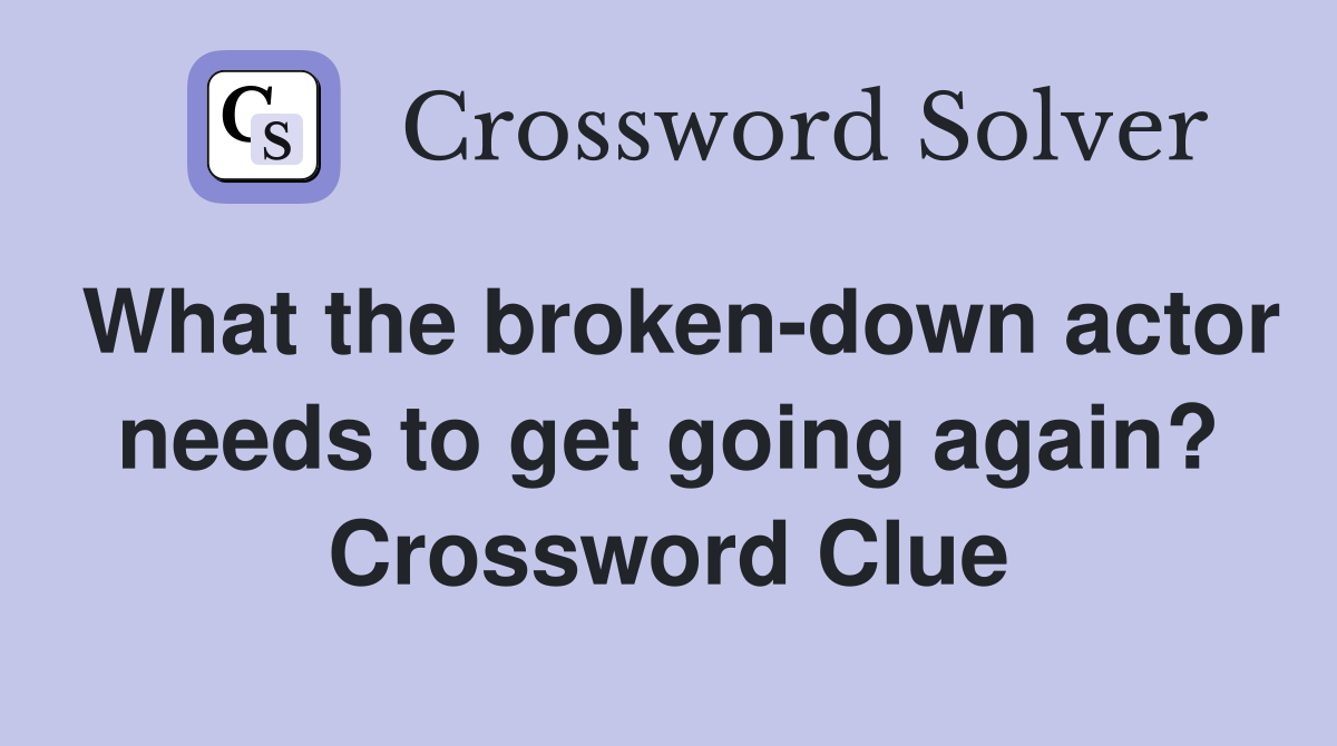 What the broken-down actor needs to get going again? Crossword Clue