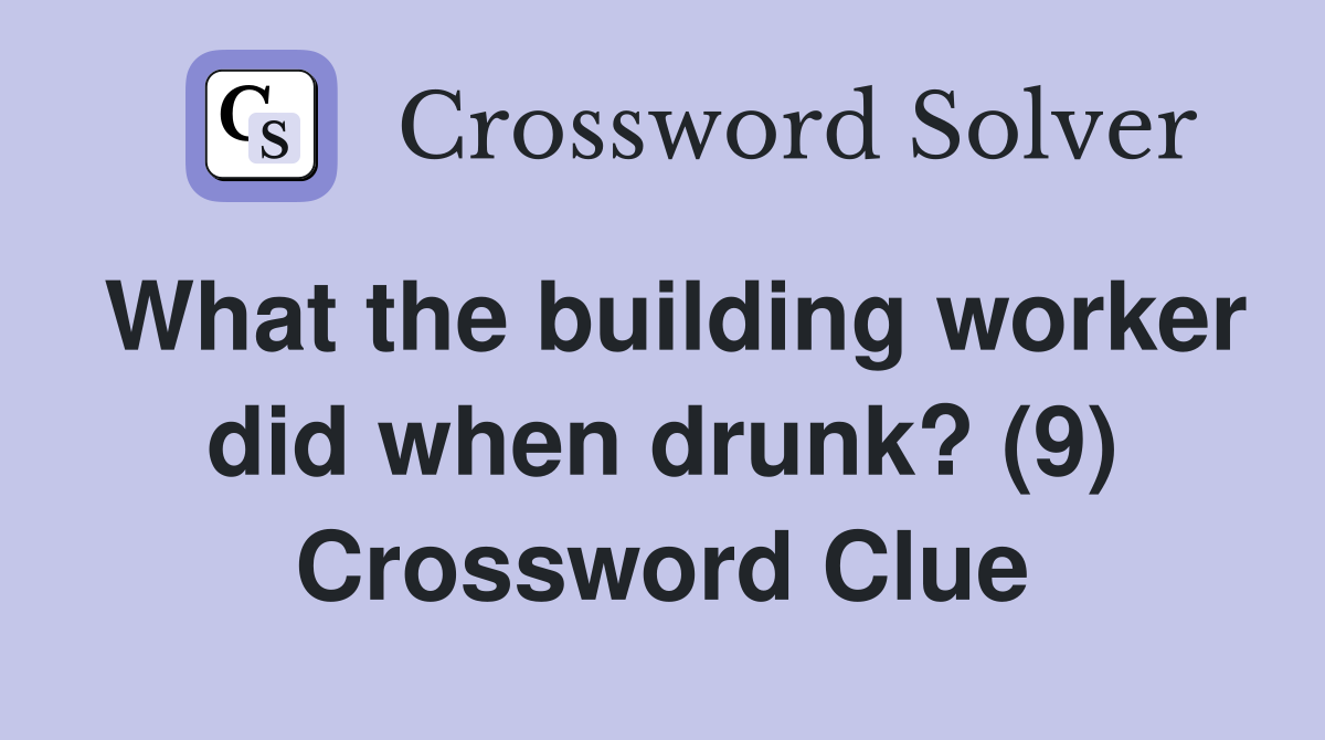 What the building worker did when drunk? (9) Crossword Clue