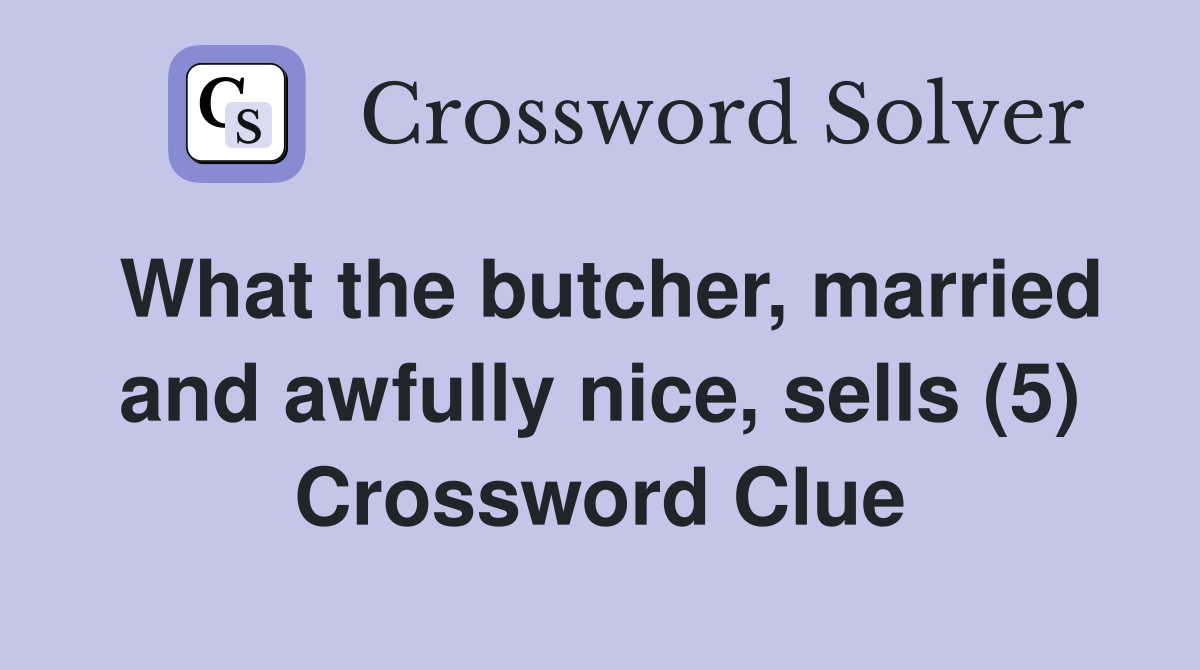 What the butcher, married and awfully nice, sells (5) Crossword Clue