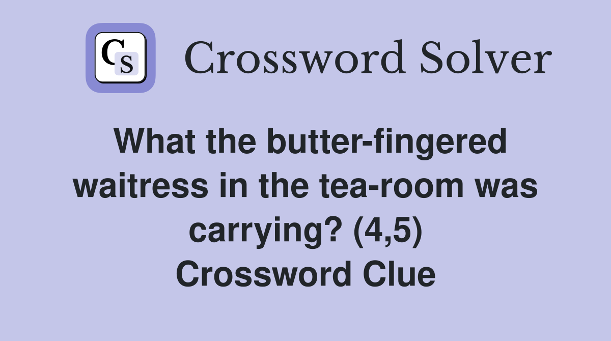 What the butter-fingered waitress in the tea-room was carrying? (4,5) Crossword Clue