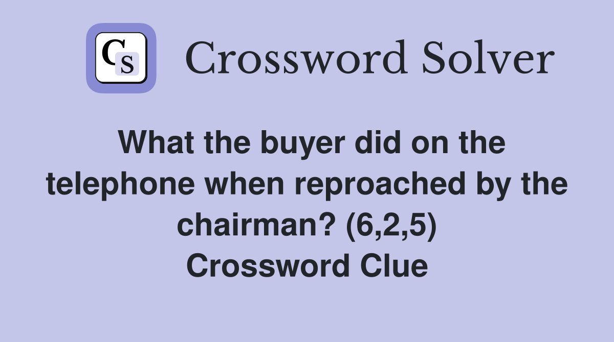 What the buyer did on the telephone when reproached by the chairman? (6,2,5) Crossword Clue
