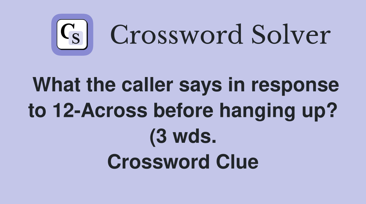 What the caller says in response to 12 Across before hanging up? (3 wds What the caller says in response to 12 Across before hanging up? (3 wds