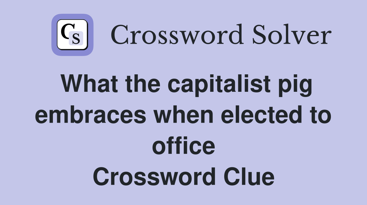What the capitalist pig embraces when elected to office Crossword Clue