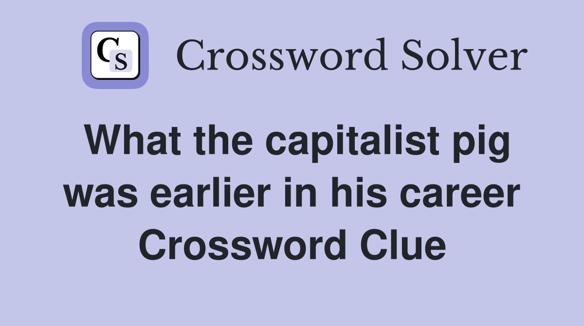 What the capitalist pig was earlier in his career Crossword Clue