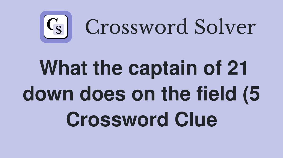What the captain of 21 down does on the field (5) Crossword Clue What the captain of 21 down does on the field (5) Crossword Clue