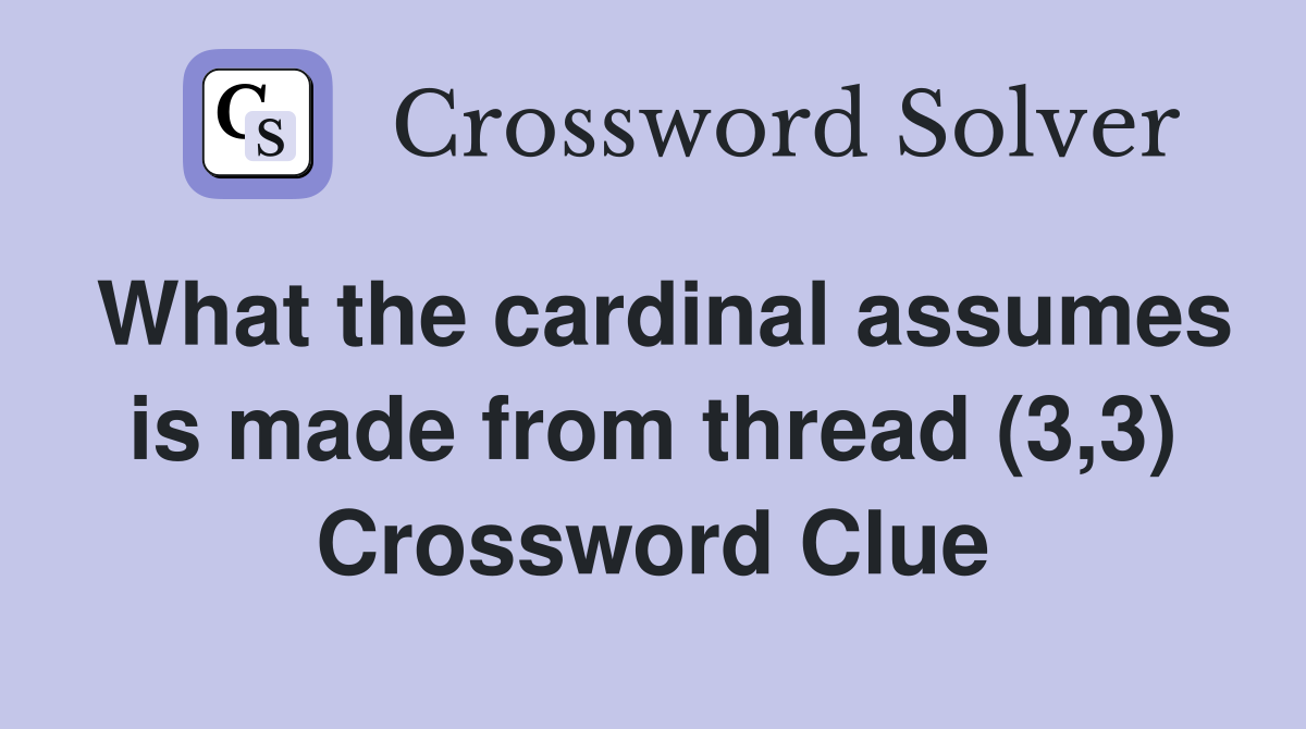 What the cardinal assumes is made from thread (3,3) Crossword Clue