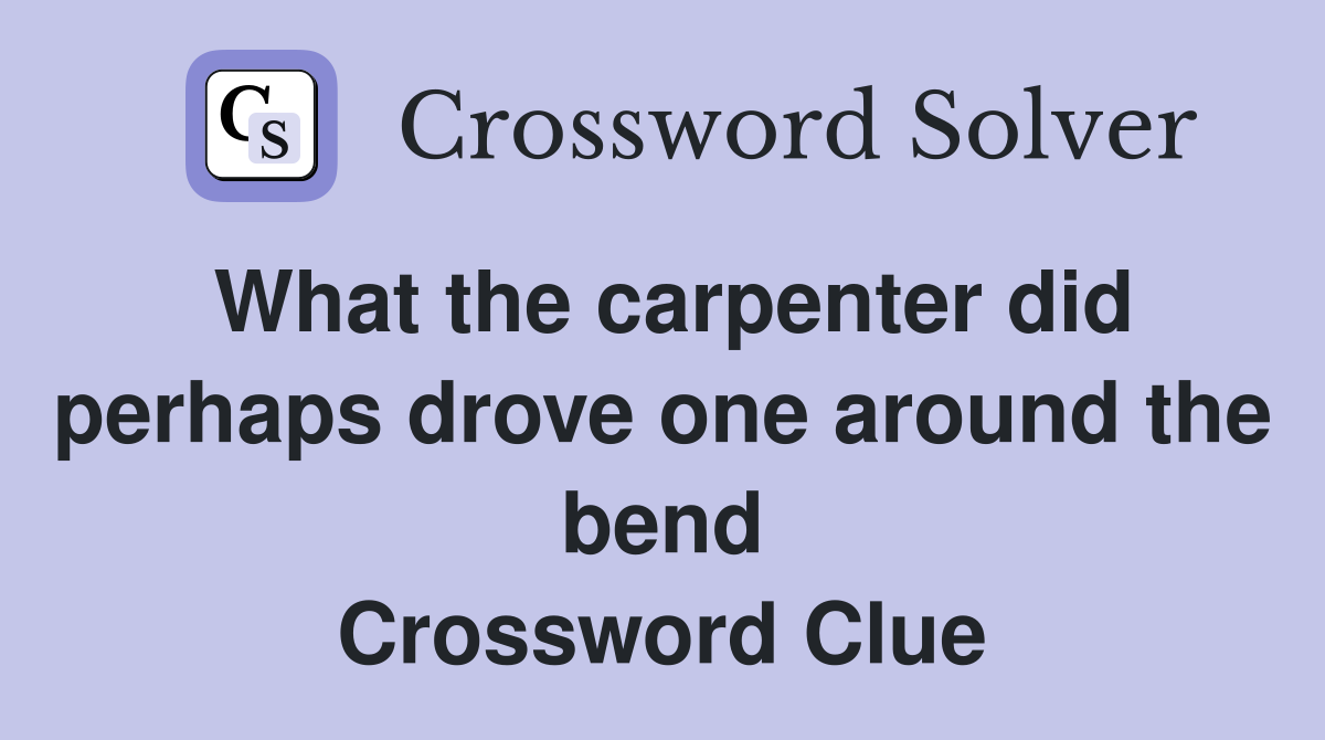 What the carpenter did perhaps drove one around the bend Crossword Clue