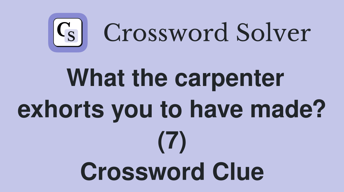 What the carpenter exhorts you to have made? (7) Crossword Clue
