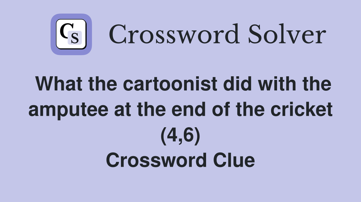 What the cartoonist did with the amputee at the end of the cricket (4,6) Crossword Clue