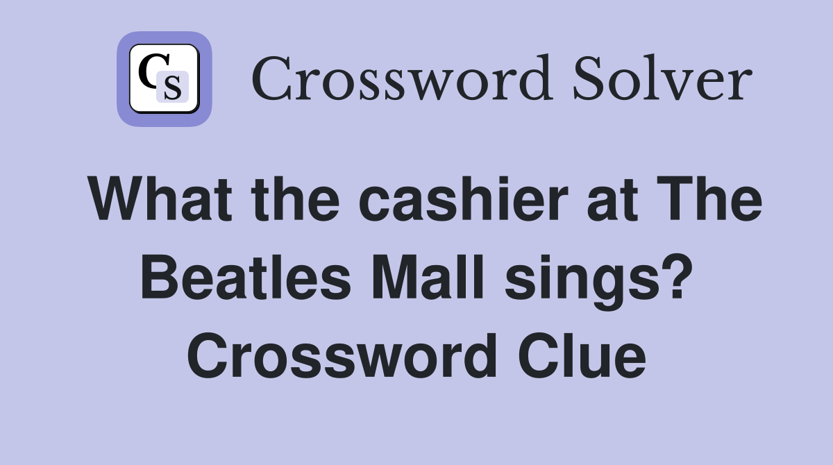 What the cashier at The Beatles Mall sings? Crossword Clue
