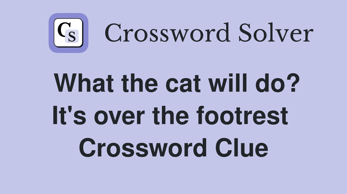 What the cat will do? It's over the footrest  Crossword Clue