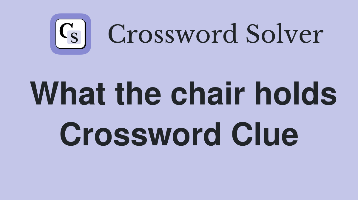 What the chair holds Crossword Clue