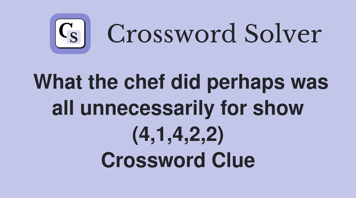 What the chef did perhaps was all unnecessarily for show (4,1,4,2,2) Crossword Clue