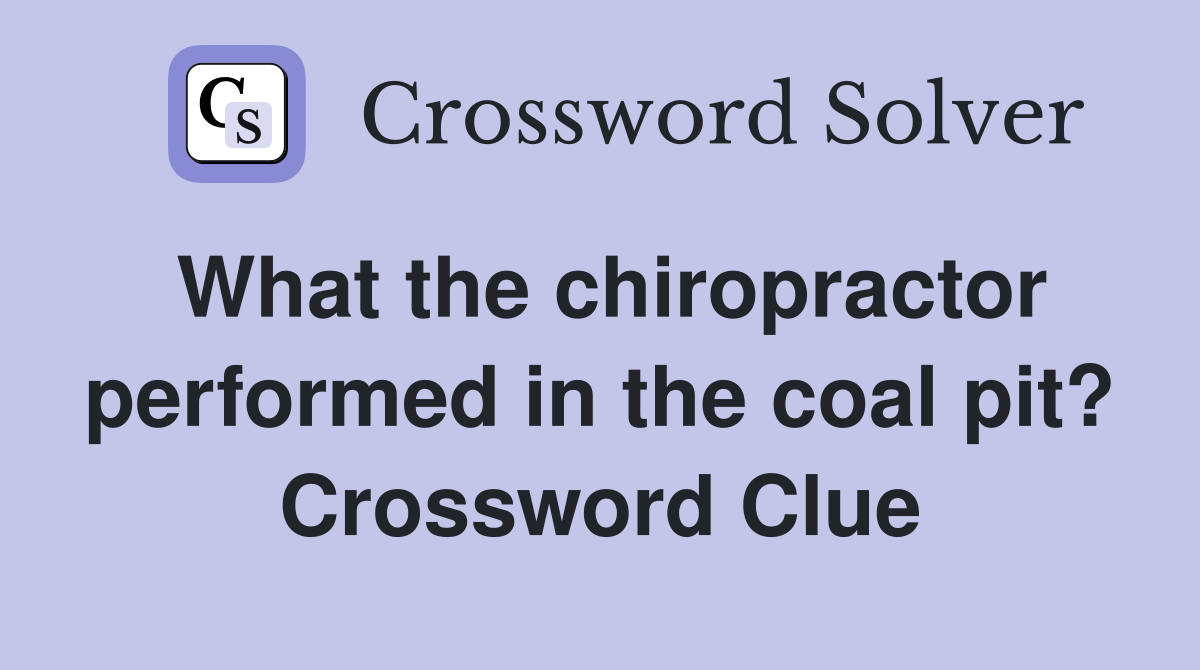 What the chiropractor performed in the coal pit? Crossword Clue