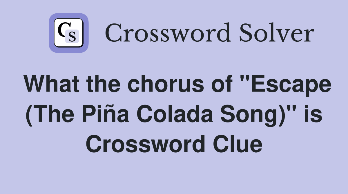What the chorus of "Escape (The Piña Colada Song)" is Crossword Clue