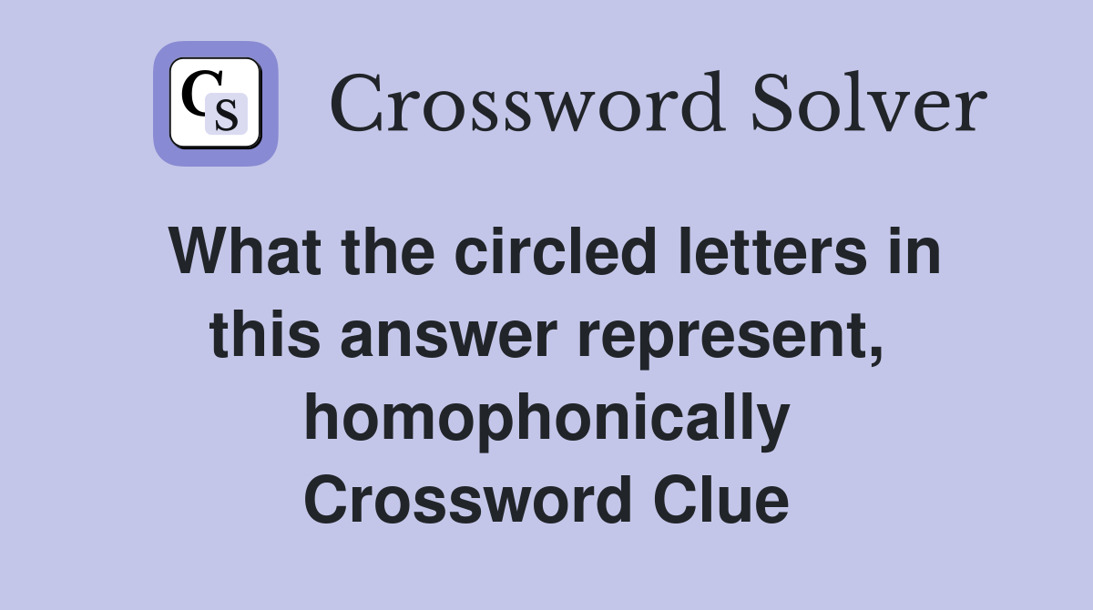 What the circled letters in this answer represent, homophonically Crossword Clue