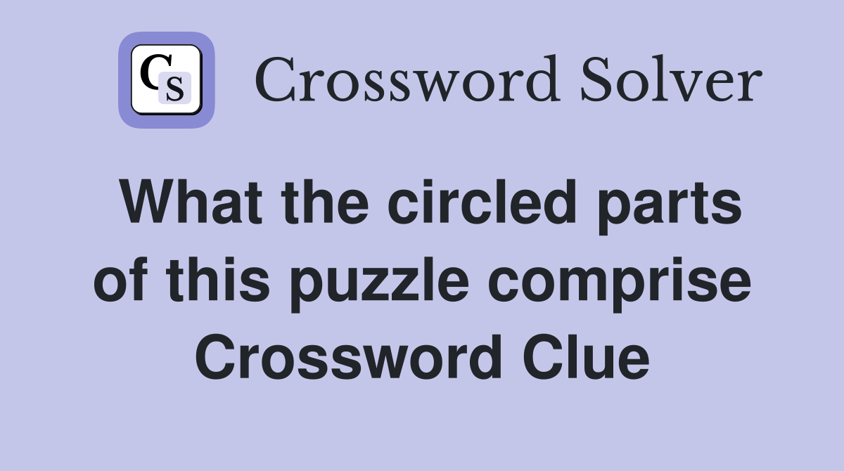 What the circled parts of this puzzle comprise Crossword Clue