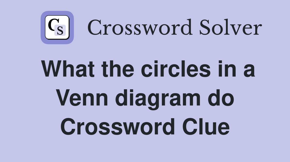 What the circles in a Venn diagram do Crossword Clue