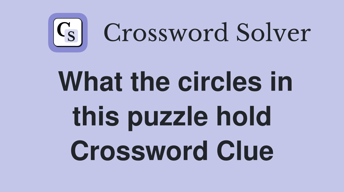 What the circles in this puzzle hold Crossword Clue
