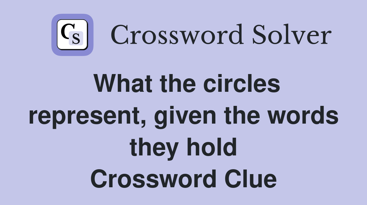 What the circles represent, given the words they hold Crossword Clue