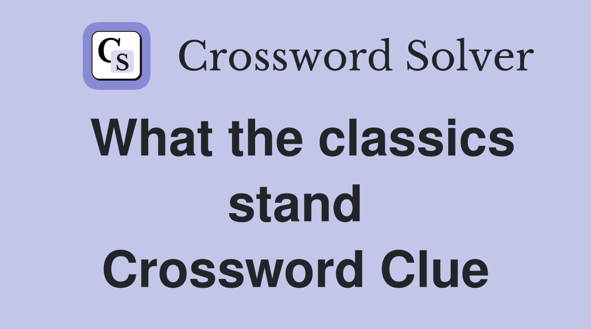 What the classics stand Crossword Clue