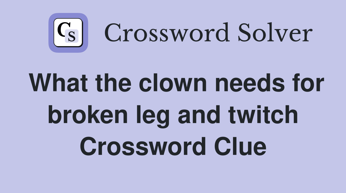 What the clown needs for broken leg and twitch Crossword Clue