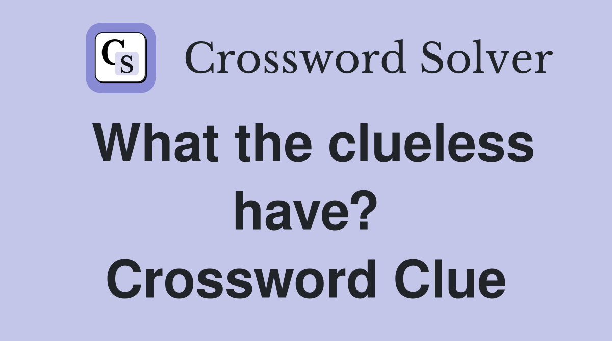 What the clueless have? Crossword Clue