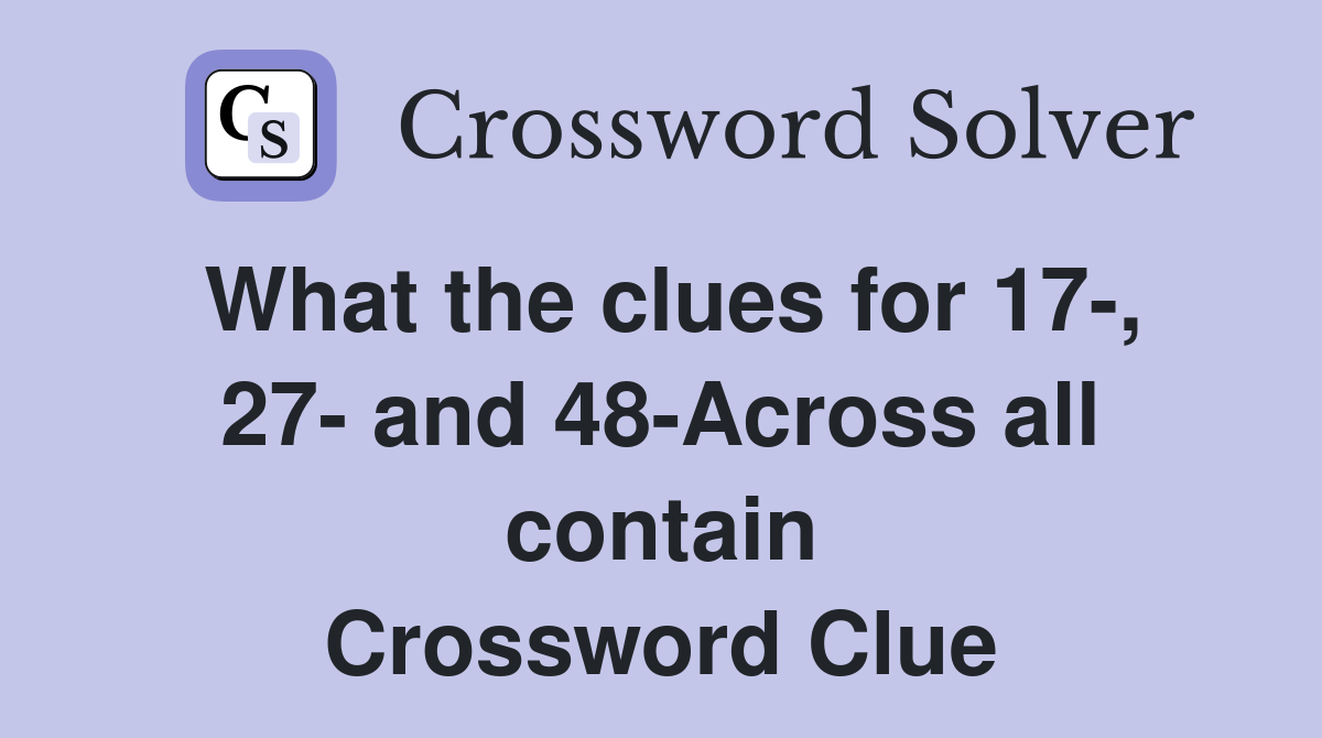 What the clues for 17-, 27- and 48-Across all contain Crossword Clue