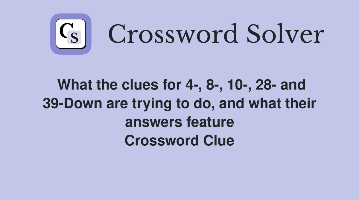 What the clues for 4-, 8-, 10-, 28- and 39-Down are trying to do, and what their answers feature Crossword Clue