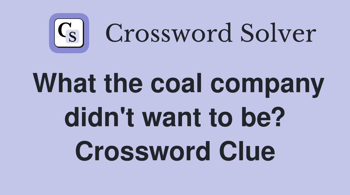What the coal company didn't want to be? Crossword Clue