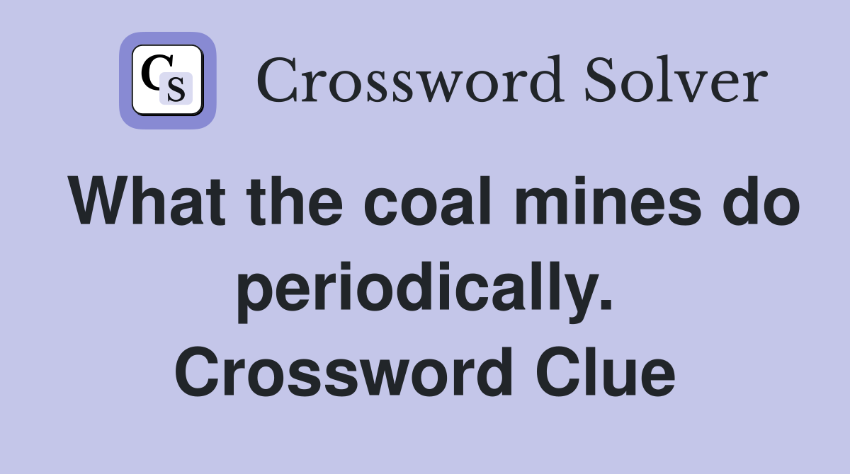 What the coal mines do periodically. Crossword Clue