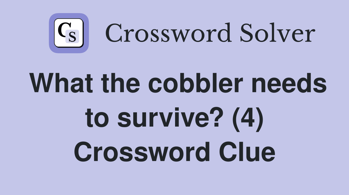 What the cobbler needs to survive? (4) Crossword Clue