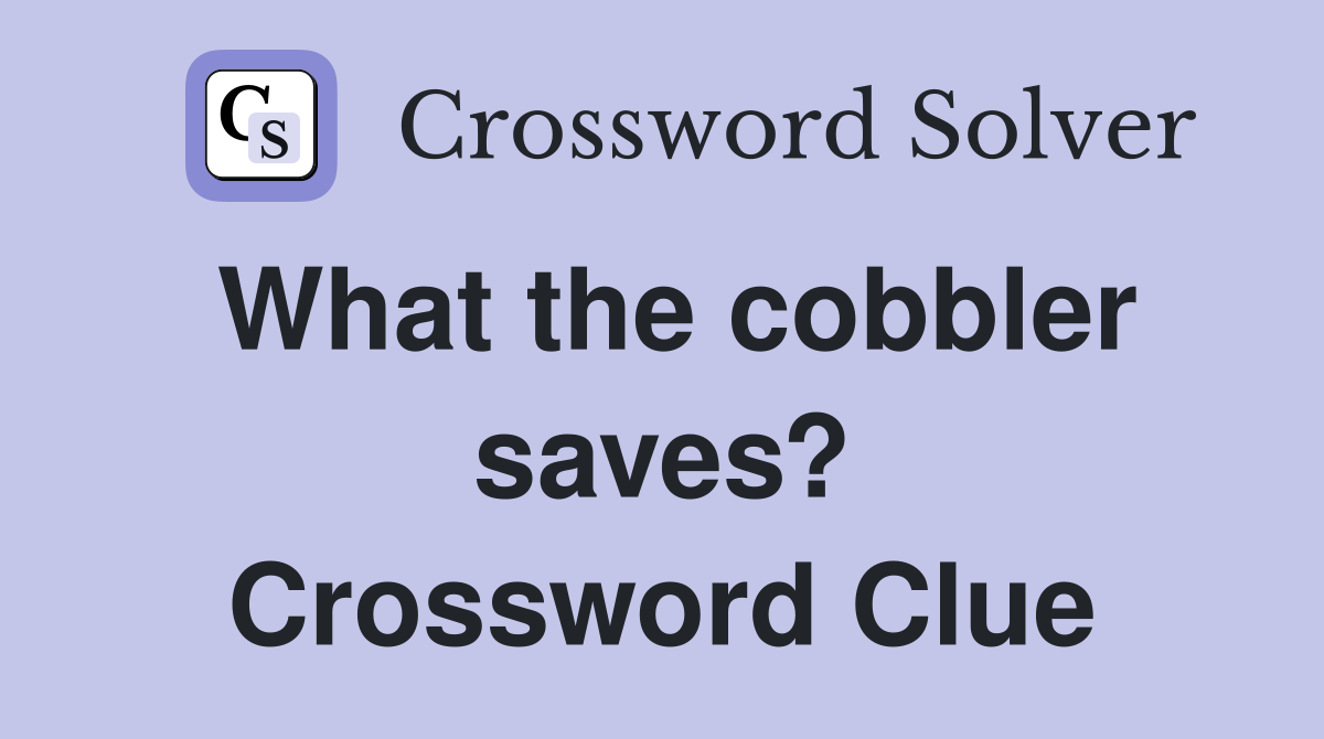What the cobbler saves? Crossword Clue